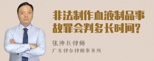 非法制作血液制品事故罪会判多长时间?