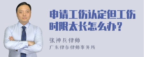 申请工伤认定但工伤时限太长怎么办？