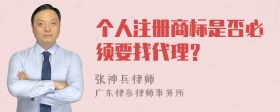 个人注册商标是否必须要找代理？