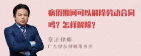 病假期间可以解除劳动合同吗？怎样解除?