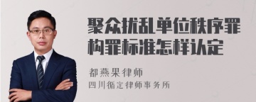 聚众扰乱单位秩序罪构罪标准怎样认定