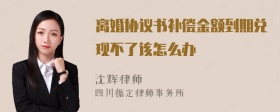 离婚协议书补偿金额到期兑现不了该怎么办