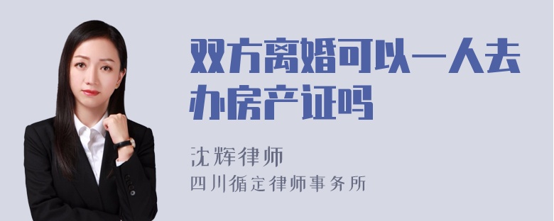 双方离婚可以一人去办房产证吗