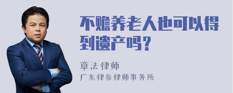 不赡养老人也可以得到遗产吗？