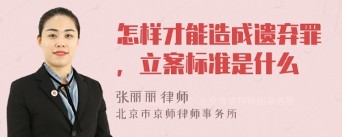 怎样才能造成遗弃罪，立案标准是什么