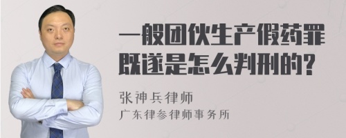 一般团伙生产假药罪既遂是怎么判刑的?