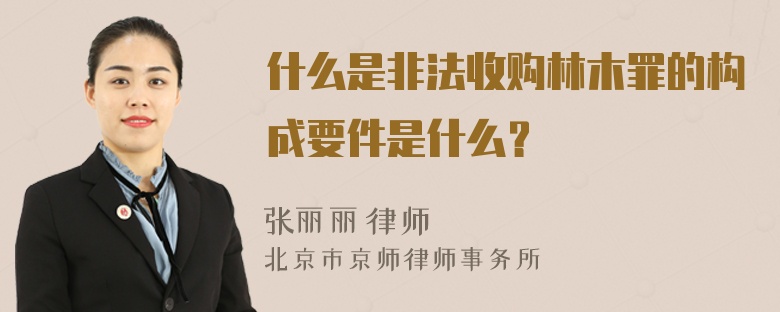 什么是非法收购林木罪的构成要件是什么？