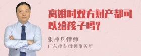 离婚时双方财产都可以给孩子吗?