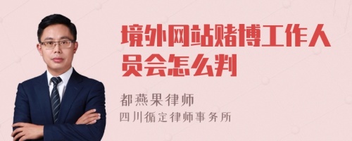 境外网站赌博工作人员会怎么判