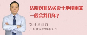 法院对非法买卖土地使用罪一般会判几年?