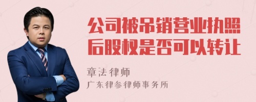 公司被吊销营业执照后股权是否可以转让