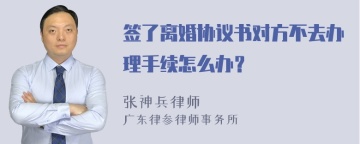 签了离婚协议书对方不去办理手续怎么办？