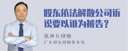 股东依法解散公司诉讼要以谁为被告？