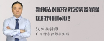 新刑法对抢夺武器装备罪既遂的判刑标准?