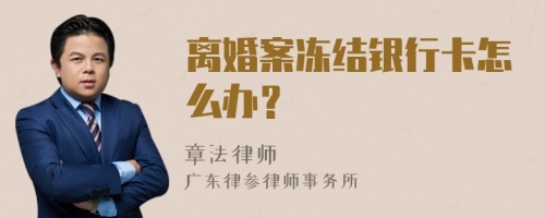 离婚案冻结银行卡怎么办？