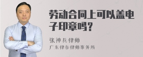 劳动合同上可以盖电子印章吗？