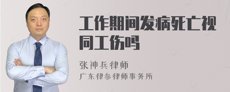 工作期间发病死亡视同工伤吗