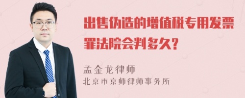 出售伪造的增值税专用发票罪法院会判多久?