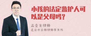 小孩的法定监护人可以是父母吗？