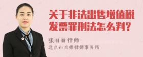 关于非法出售增值税发票罪刑法怎么判？