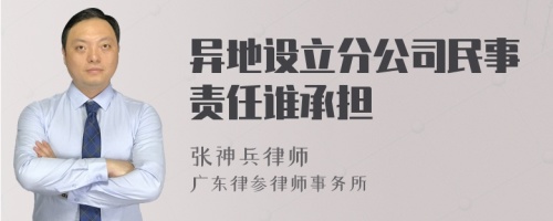 异地设立分公司民事责任谁承担