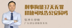 刑事拘留37天无罪释放可以告公安局吗