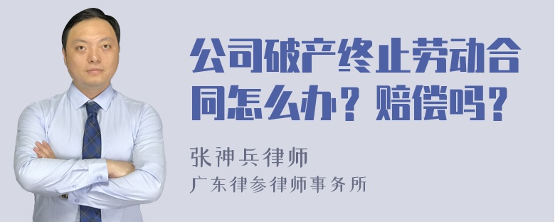 公司破产终止劳动合同怎么办？赔偿吗？