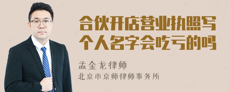 合伙开店营业执照写个人名字会吃亏的吗