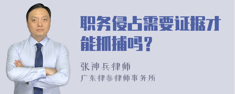 职务侵占需要证据才能抓捕吗？