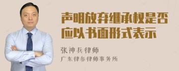 声明放弃继承权是否应以书面形式表示