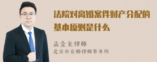 法院对离婚案件财产分配的基本原则是什么