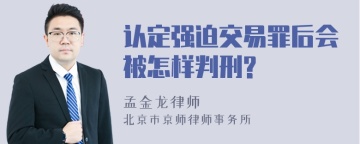 认定强迫交易罪后会被怎样判刑?