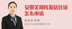 安徽芜湖核发居住证怎么申请