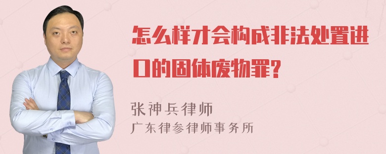 怎么样才会构成非法处置进口的固体废物罪?