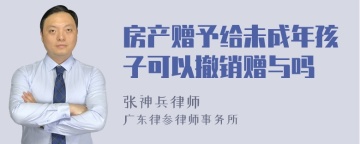 房产赠予给未成年孩子可以撤销赠与吗