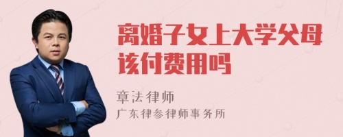 离婚子女上大学父母该付费用吗