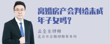 离婚房产会判给未成年子女吗？