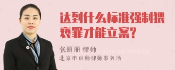 达到什么标准强制猥亵罪才能立案?