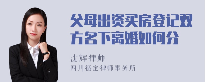 父母出资买房登记双方名下离婚如何分