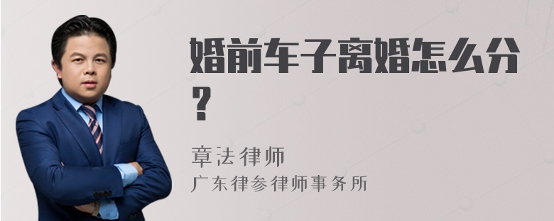 婚前车子离婚怎么分？