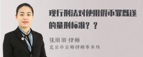 现行刑法对使用假币罪既遂的量刑标准? ?