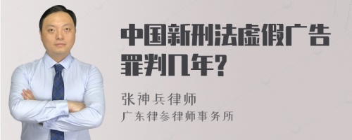 中国新刑法虚假广告罪判几年?