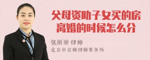 父母资助子女买的房 离婚的时候怎么分