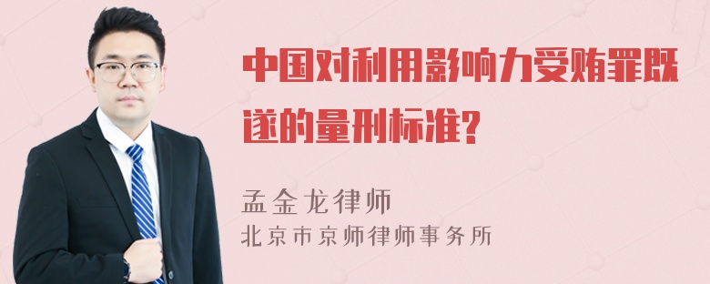 中国对利用影响力受贿罪既遂的量刑标准?