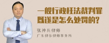 一般行政枉法裁判罪既遂是怎么处罚的?