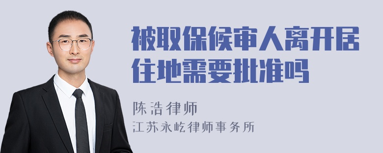 被取保候审人离开居住地需要批准吗