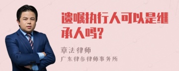 遗嘱执行人可以是继承人吗?