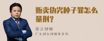 贩卖伪劣种子罪怎么量刑？