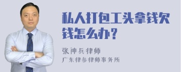 私人打包工头拿钱欠钱怎么办？