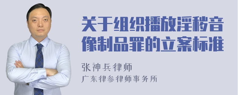 关于组织播放淫秽音像制品罪的立案标准